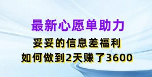最新心愿单助力,妥妥的信息差福利,两天赚了3.6K【揭秘】-聊项目