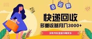 快递回收多重收益玩法,多账号批量操作,新手小白也能搬砖月入3000+!-聊项目