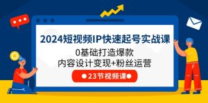 2024短视频IP快速起号实战课,0基础打造爆款内容设计变现+粉丝运营(23节)-聊项目