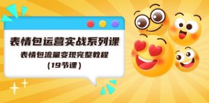 表情包运营实战系列课,表情包流量变现完整教程(19节课)-聊项目