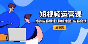 0基础学习短视频运营全套实战课,爆款内容设计+粉丝运营+内容变现(28节)-聊项目