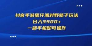 (11539期)抖音手游蛋仔派对野路子玩法,日入3500+,一部手机即可操作-聊项目