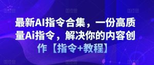 最新AI指令合集,一份高质量Ai指令,解决你的内容创作【指令+教程】-聊项目