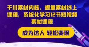 千川素材内核,爆量素材线上课程,系统化学习12节短视频素材课程-聊项目