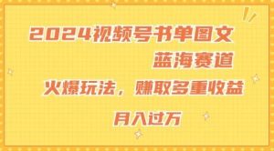 2024视频号书单图文蓝海赛道,火爆玩法,赚取多重收益,小白轻松上手,月入上万【揭秘】-聊项目