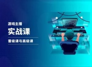 游戏直播实战课,抖音直播晋级课与高级课-聊项目