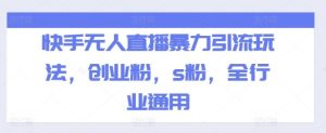快手无人直播暴力引流玩法,创业粉,s粉,全行业通用-聊项目