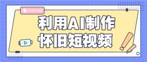 利用AI制作怀旧短视频,AI老照片变视频,适合新手小白,一单50+-聊项目