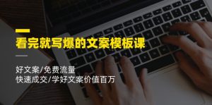 看完就写爆的文案模板课,好文案/免费流量/快速成交/学好文案价值百万-聊项目