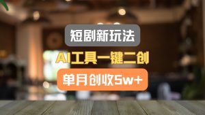 短剧新玩法,AI工具一键二创,单月创收5w+!-聊项目