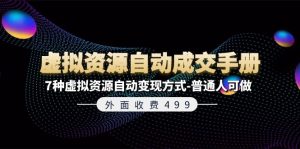 (11607期)外面收费499《虚拟资源自动成交手册》7种虚拟资源自动变现方式-普通人可做-聊项目
