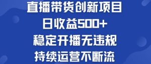 淘宝无人直播带货创新项目:日收益500+  稳定开播无违规  持续运营不断流【揭秘】-聊项目