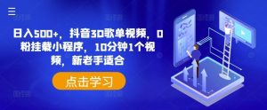 日入500+,抖音3D歌单视频,0粉挂载小程序,10分钟1个视频,新老手适合【揭秘】-聊项目