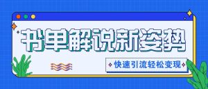书单解说玩法快速引流,解锁阅读新姿势,原创视频轻松变现!-聊项目