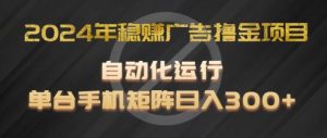 2024年稳赚广告撸金项目,全程自动化运行,单台手机就可以矩阵操作,日入300+【揭秘】-聊项目