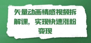 矢量动画情感视频拆解课,实现快速涨粉变现-聊项目