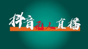 抖音无人直播带货全流程(含防封、不实名开播、0粉开播技术)全网独家,24小时必出单-聊项目