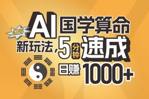 (11648期)揭秘AI国学算命新玩法,5分钟速成,日赚1000+,可批量!-聊项目
