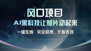 风口项目,AI 黑科技让老照片复活!一键生成完全免费!接单接到手抽筋,无脑变现-聊项目