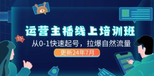 (11672期)2024运营 主播线上培训班,从0-1快速起号,拉爆自然流量 (更新24年7月)-聊项目