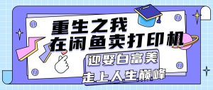 （11681期）重生之我在闲鱼卖打印机，月入过万，迎娶白富美，走上人生巅峰-聊项目