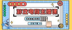 0基础入门游戏电商主播课程:游戏主播培训打包下载(23节)-聊项目