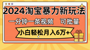 (11699期)一分钟一条视频,小白轻松月入6万+,2024淘宝暴力新玩法,可批量放大收益-聊项目