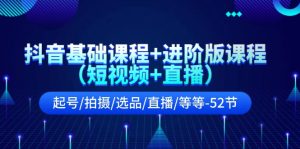 抖音基础课程+进阶版课程(短视频+直播)起号/拍摄/选品/直播/等等(52节)-聊项目