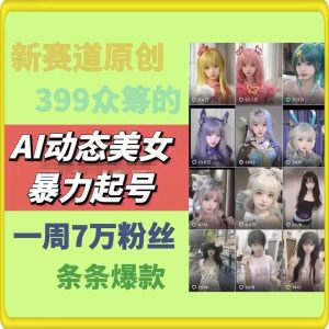 AI动态美女暴力起号,新赛道原创作品,条条爆款,一周7万粉丝-聊项目