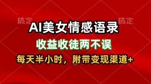AI美女情感语录,收益收徒两不误,每天半小时,日入300+-聊项目