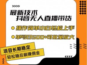 最新技术抖音无人直播带货,不违规不封号,长期稳定,小白轻松上手单号日入500+【揭秘】-聊项目