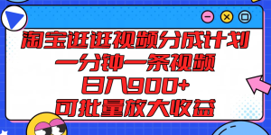 淘宝逛逛视频分成计划,一分钟一条视频, 日入900+,可批量放大收益-聊项目