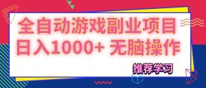 (11769期)可以全自动的游戏副业项目,日入1000+ 无脑操作-聊项目