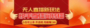 (11775期)快手直播间转播玩法简单躺赚,真正的全无人直播,小白轻松上手月入1W+-聊项目