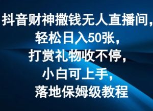 抖音财神撒钱无人直播间轻松日入50张,打赏礼物收不停,小白可上手,落地保姆级教程【揭秘】-聊项目
