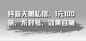 抖音无限私信,1元100条,不封号,效果自测-聊项目