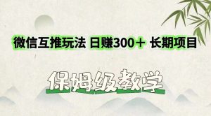 微信互推玩法 日赚300+长期项目 保姆级教学-聊项目