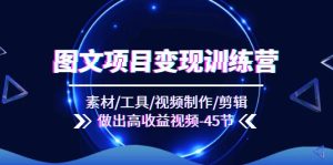 图文项目变现训练营:素材/工具/视频制作/剪辑/做出高收益视频(45节)-聊项目
