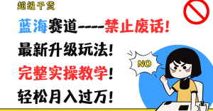 超级干货!蓝海赛道-禁止废话!最新升级玩法!完整实操教学!轻松月入过万!-聊项目