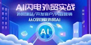 AI闪电外贸实战:外贸建站/开发客户/内容营销/从0到3做外贸AI(75节)-聊项目
