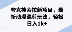 夸克搜索拉新项目,最新动漫混剪玩法,轻松日入1k+-聊项目
