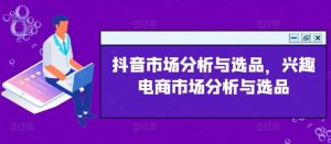 抖音市场分析与选品,兴趣电商市场分析与选品-聊项目