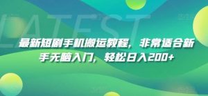 最新短剧手机搬运教程,非常适合新手无脑入门,轻松日入200+-聊项目