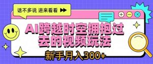 AI跨越时空拥抱过去的视频玩法,新手月入3000+【揭秘】-聊项目