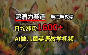 超潜力赛道,免费AI做儿童英语教学视频,3个月涨粉10w+,手把手教学,在家轻松获取被动收入-聊项目