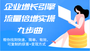 企业增长引擎流量倍增实操九步曲,帮你找到快速、简单、有效、可复制的获客+变现方式-聊项目