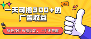 (11831期)一天可撸300+的广告收益,绿色项目长期稳定,上手无难度!-聊项目