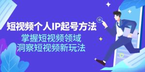 短视频个人IP起号方法,掌握短视频领域,洞察短视频新玩法(68节完整)-聊项目