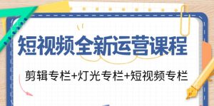 (11855期)短视频全新运营课程:剪辑专栏+灯光专栏+短视频专栏(23节课)-聊项目