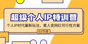 (11877期)超级个人IP特训营,个人IP时代才最新玩法,素人变网红可行性方案 (61节)-聊项目